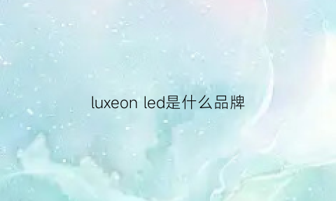 luxeonled是什么品牌(luxem是什么品牌)